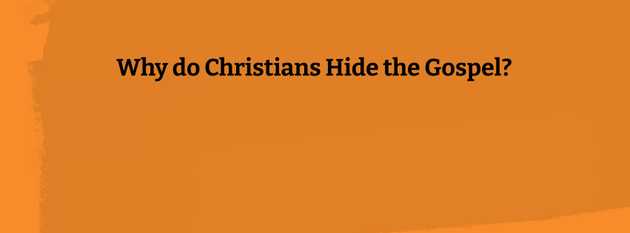 Why Do Christians Hide the Gospel?